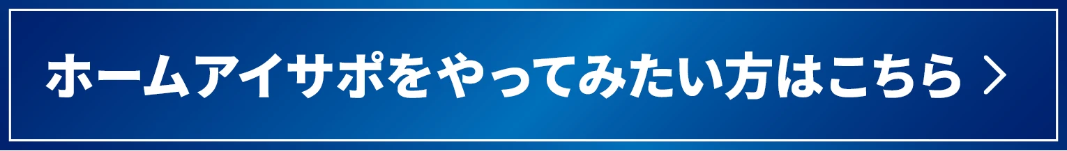 ホームアイサポをやってみたい方はこちら